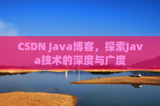 CSDN Java博客，探索Java技术的深度与广度